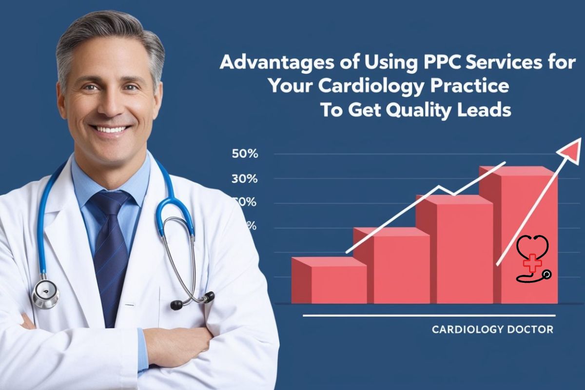 Advantages of Using PPC Services for Your Cardiology Practice to Get Quality Leads